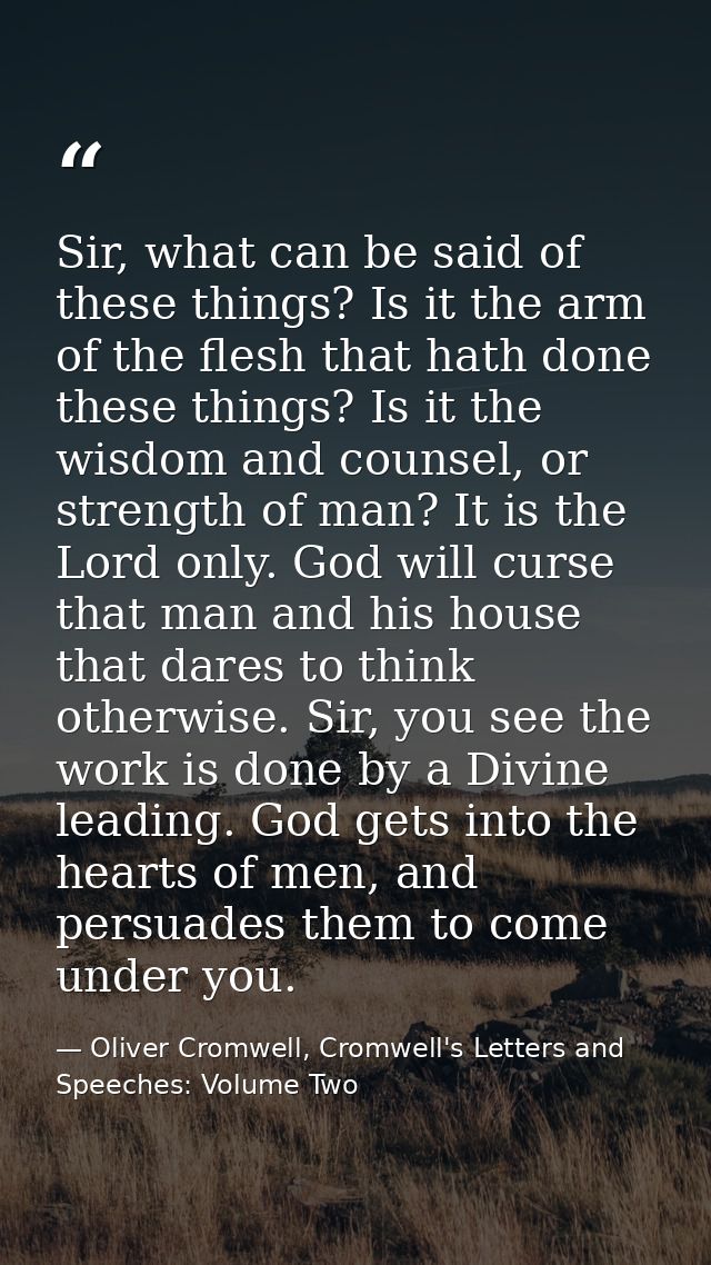 Sir, what can be said of these things? Is it the arm of the flesh that hath done these things? Is it the wisdom and coun — Oliver Cromwell, Cromwell's Letters and Speeches: Volume Two
