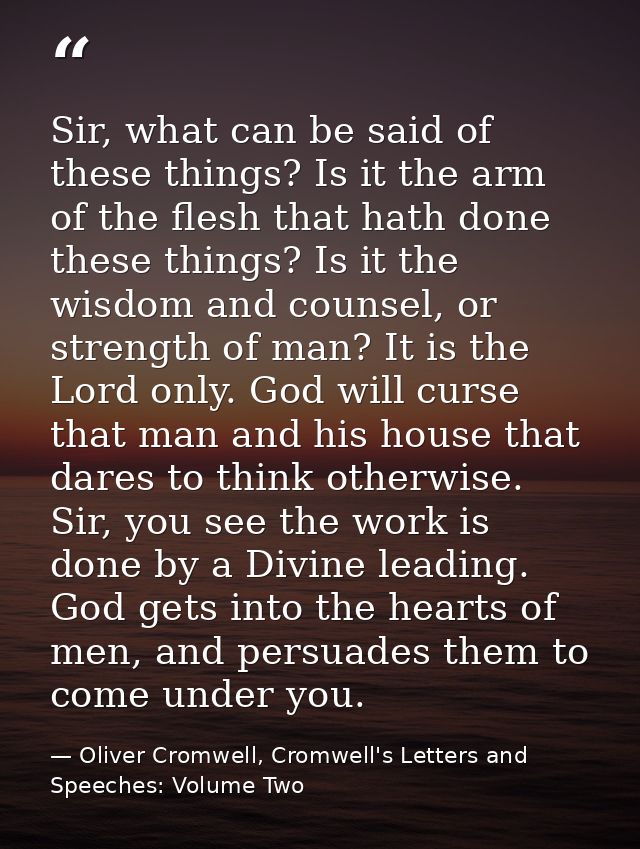 Sir, what can be said of these things? Is it the arm of the flesh that hath done these things? Is it the wisdom and coun — Oliver Cromwell, Cromwell's Letters and Speeches: Volume Two