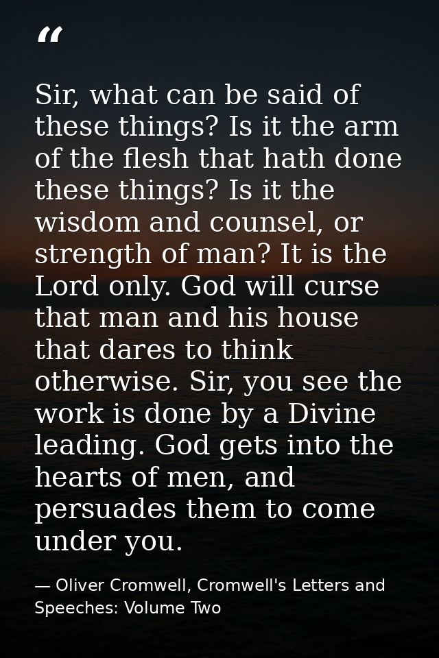 Sir, what can be said of these things? Is it the arm of the flesh that hath done these things? Is it the wisdom and coun — Oliver Cromwell, Cromwell's Letters and Speeches: Volume Two