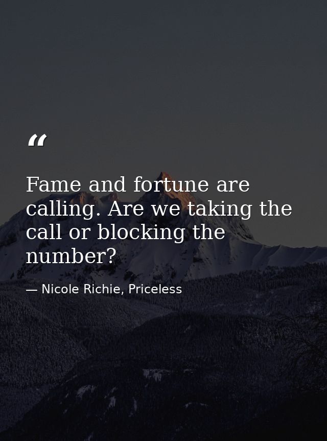 Fame and fortune are calling. Are we taking the call or blocking the number? — Nicole Richie, Priceless