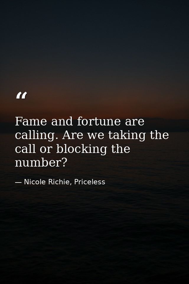 Fame and fortune are calling. Are we taking the call or blocking the number? — Nicole Richie, Priceless