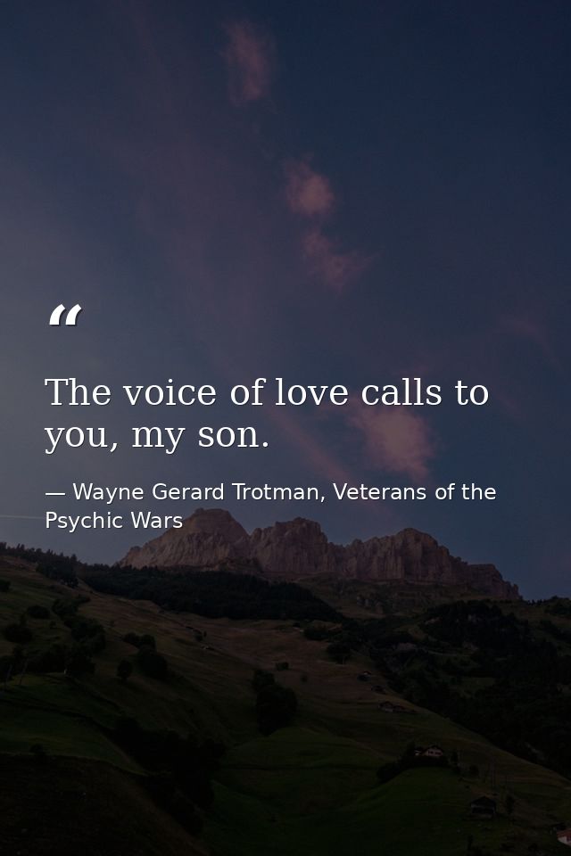 The voice of love calls to you, my son. — Wayne Gerard Trotman, Veterans of the Psychic Wars
