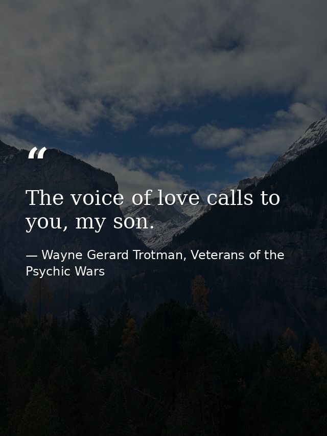 The voice of love calls to you, my son. — Wayne Gerard Trotman, Veterans of the Psychic Wars