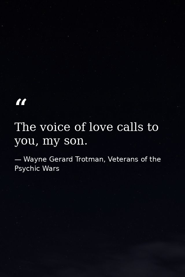 The voice of love calls to you, my son. — Wayne Gerard Trotman, Veterans of the Psychic Wars