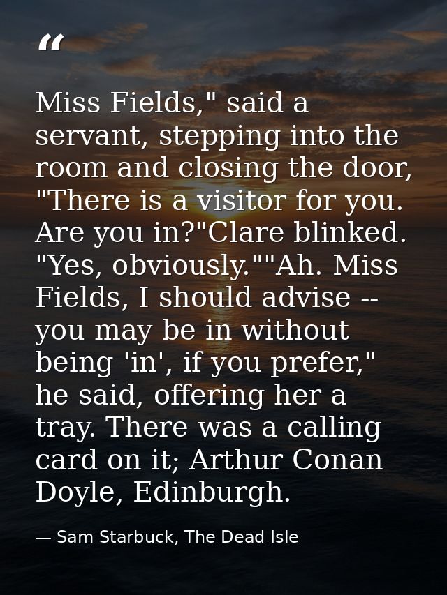 Miss Fields," said a servant, stepping into the room and closing the door, "There is a visitor for you. Are you in?"Clar — Sam Starbuck, The Dead Isle