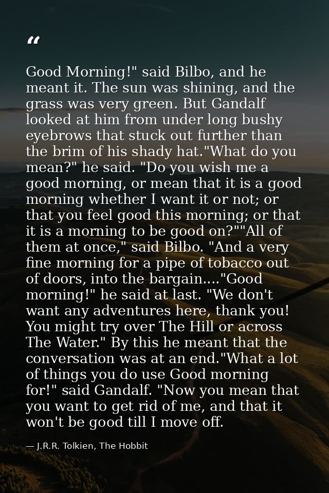 Good Morning!" said Bilbo, and he meant it. The sun was shining, and the grass was very green. But Gandalf looked at him — J.R.R. Tolkien, The Hobbit
