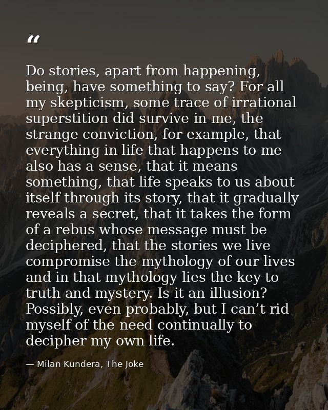 Do stories, apart from happening, being, have something to say? For all my skepticism, some trace of irrational supersti — Milan Kundera, The Joke