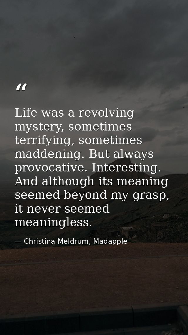 Life was a revolving mystery, sometimes terrifying, sometimes maddening. But always provocative. Interesting. And althou — Christina Meldrum, Madapple