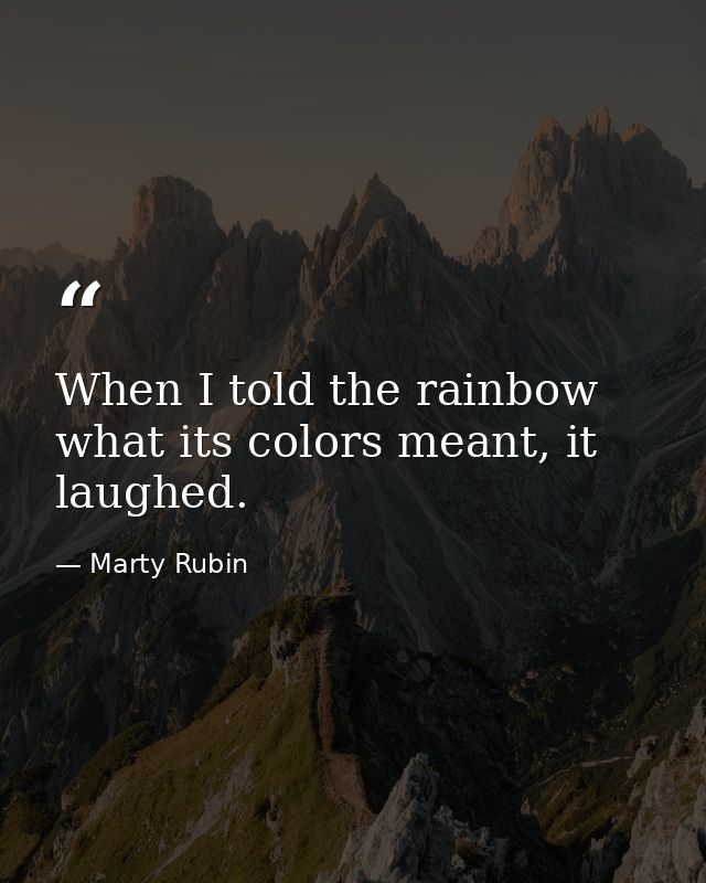 When I told the rainbow what its colors meant, it laughed. — Marty Rubin