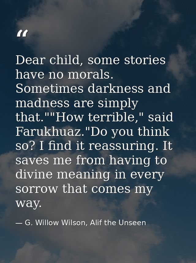 Dear child, some stories have no morals. Sometimes darkness and madness are simply that.""How terrible," said Farukhuaz. — G. Willow Wilson, Alif the Unseen
