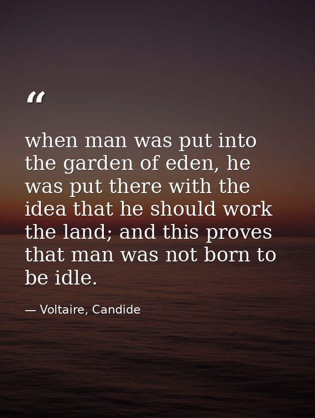 when man was put into the garden of eden, he was put there with the idea that he should work the land; and this proves t — Voltaire, Candide