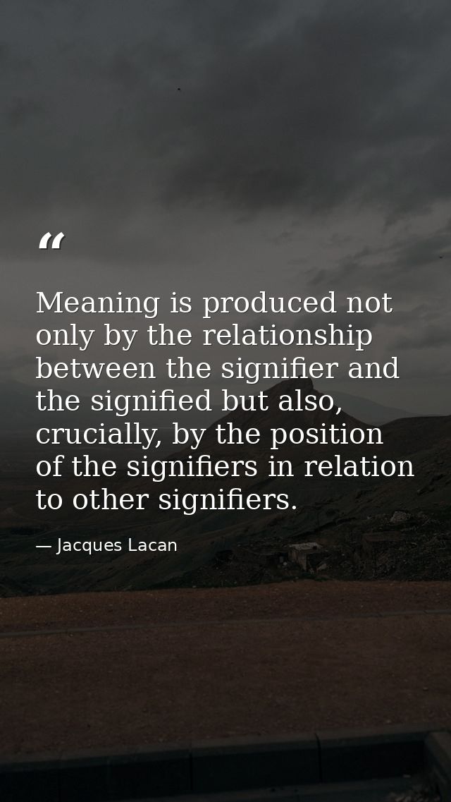 Meaning is produced not only by the relationship between the signifier and the signified but also, crucially, by the pos — Jacques Lacan