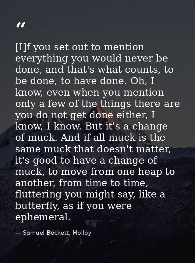 [I]f you set out to mention everything you would never be done, and that's what counts, to be done, to have done. Oh, I  — Samuel Beckett, Molloy
