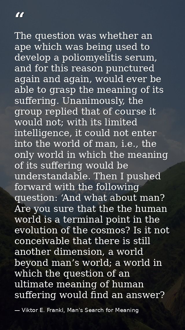 The question was whether an ape which was being used to develop a poliomyelitis serum, and for this reason punctured aga — Viktor E. Frankl, Man's Search for Meaning