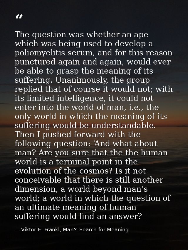 The question was whether an ape which was being used to develop a poliomyelitis serum, and for this reason punctured aga — Viktor E. Frankl, Man's Search for Meaning