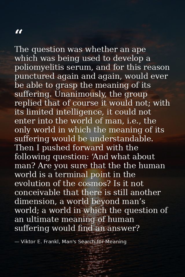 The question was whether an ape which was being used to develop a poliomyelitis serum, and for this reason punctured aga — Viktor E. Frankl, Man's Search for Meaning