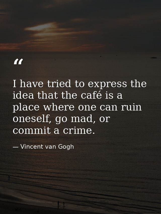 I have tried to express the idea that the café is a place where one can ruin oneself, go mad, or commit a crime. — Vincent van Gogh