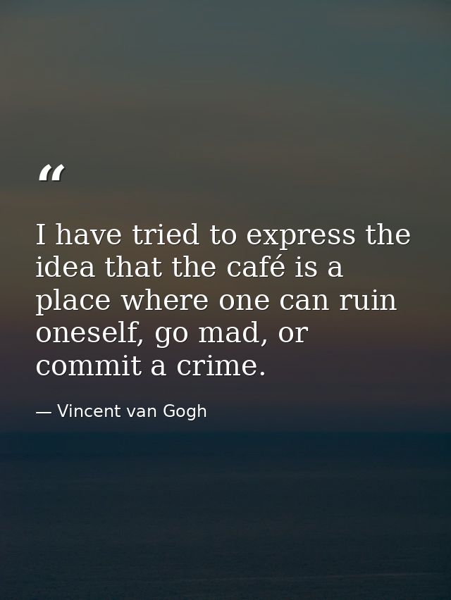 I have tried to express the idea that the café is a place where one can ruin oneself, go mad, or commit a crime. — Vincent van Gogh