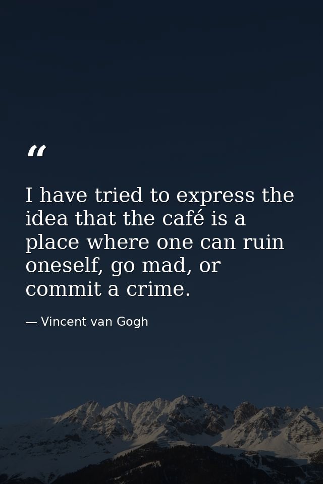 I have tried to express the idea that the café is a place where one can ruin oneself, go mad, or commit a crime. — Vincent van Gogh