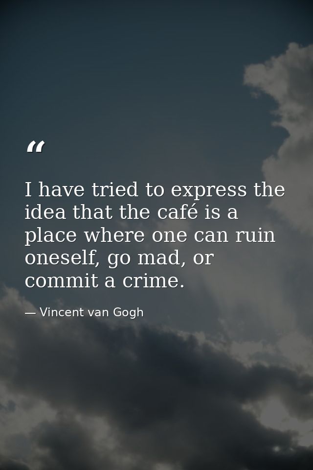 I have tried to express the idea that the café is a place where one can ruin oneself, go mad, or commit a crime. — Vincent van Gogh