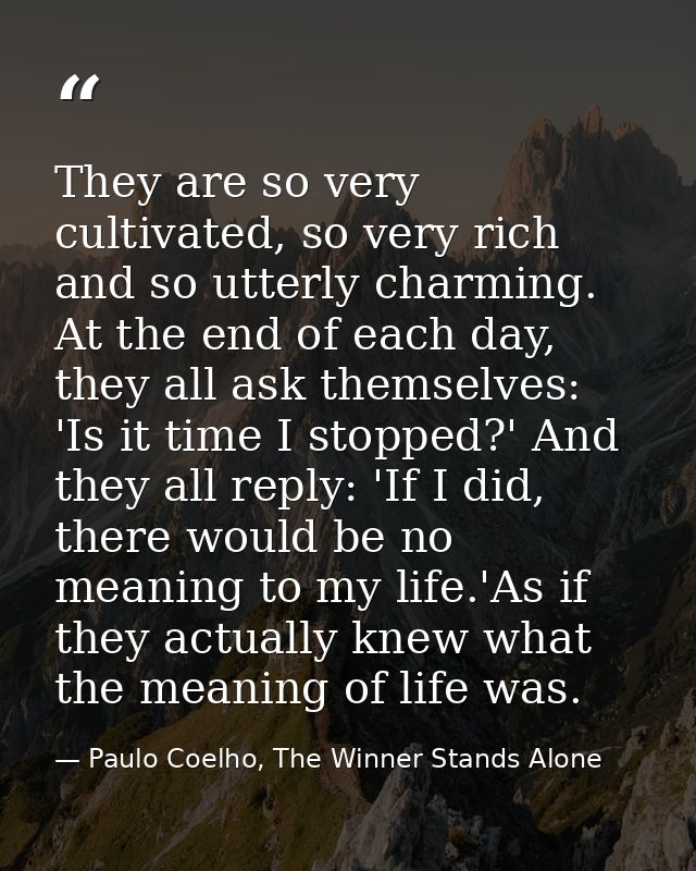 They are so very cultivated, so very rich and so utterly charming. At the end of each day, they all ask themselves: 'Is  — Paulo Coelho, The Winner Stands Alone