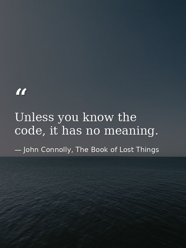 Unless you know the code, it has no meaning. — John Connolly, The Book of Lost Things