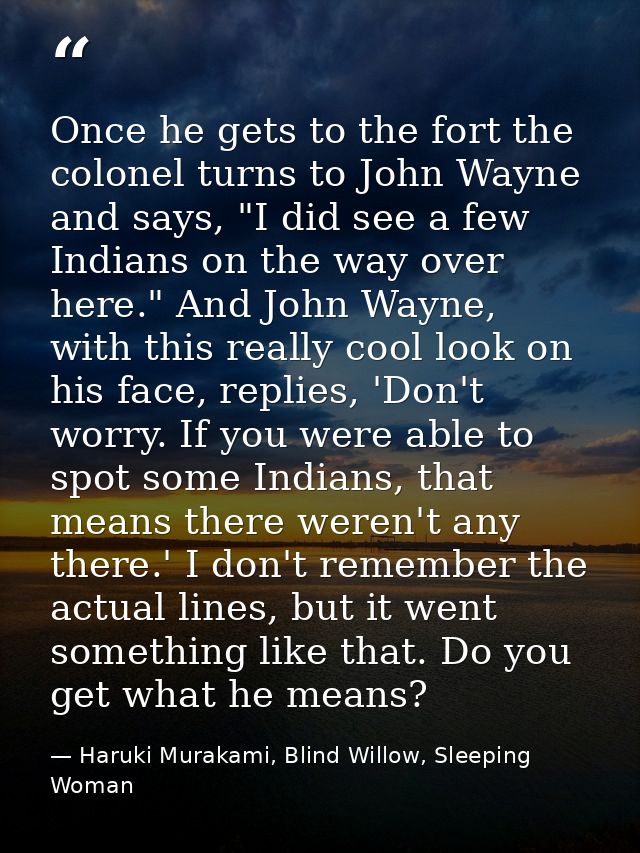 Once he gets to the fort the colonel turns to John Wayne and says, "I did see a few Indians on the way over here." And J — Haruki Murakami, Blind Willow, Sleeping Woman