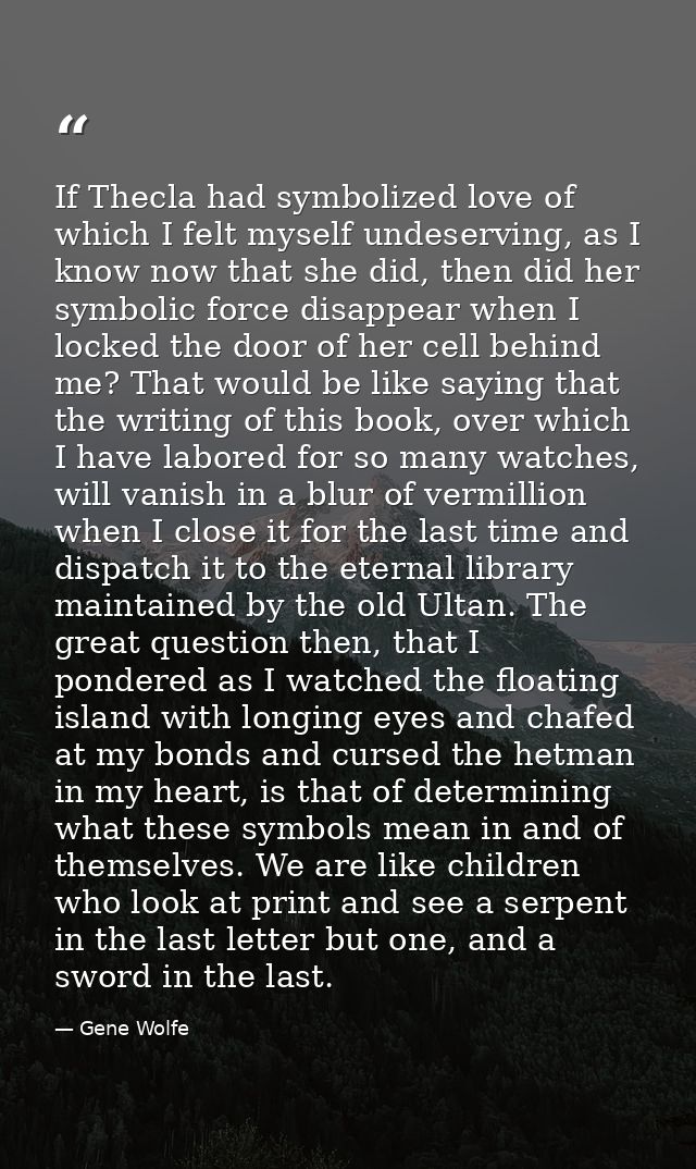 If Thecla had symbolized love of which I felt myself undeserving, as I know now that she did, then did her symbolic forc — Gene Wolfe