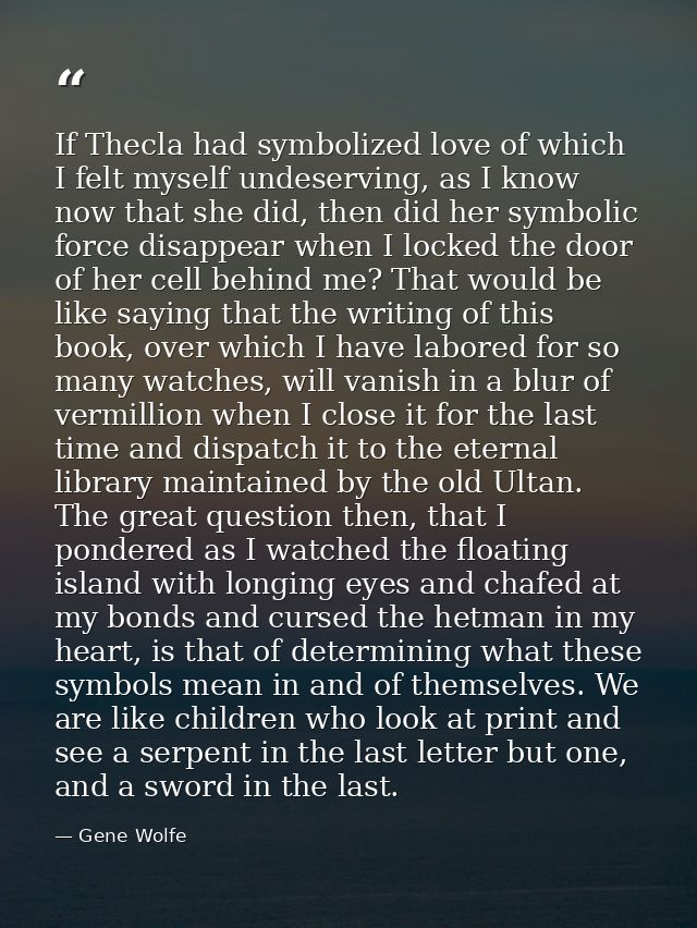 If Thecla had symbolized love of which I felt myself undeserving, as I know now that she did, then did her symbolic forc — Gene Wolfe
