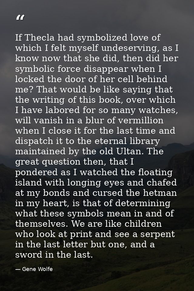 If Thecla had symbolized love of which I felt myself undeserving, as I know now that she did, then did her symbolic forc — Gene Wolfe