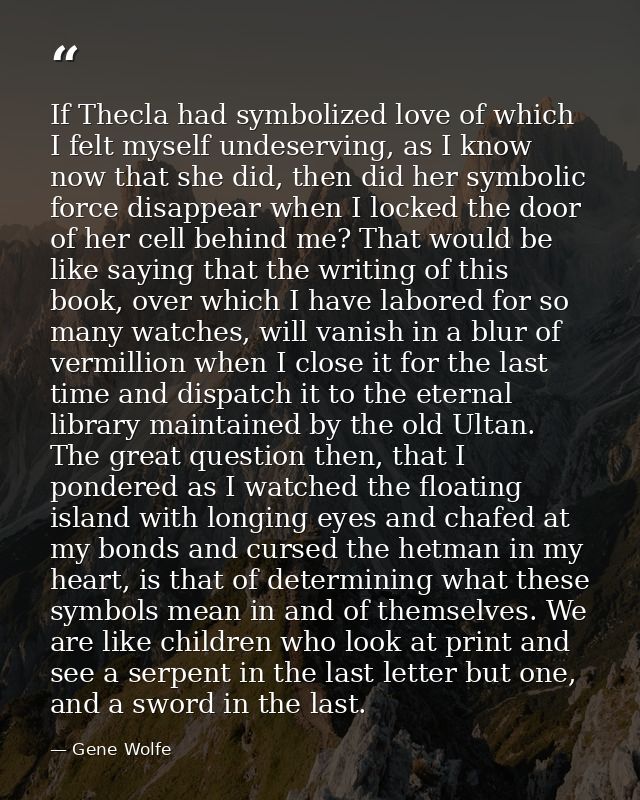 If Thecla had symbolized love of which I felt myself undeserving, as I know now that she did, then did her symbolic forc — Gene Wolfe
