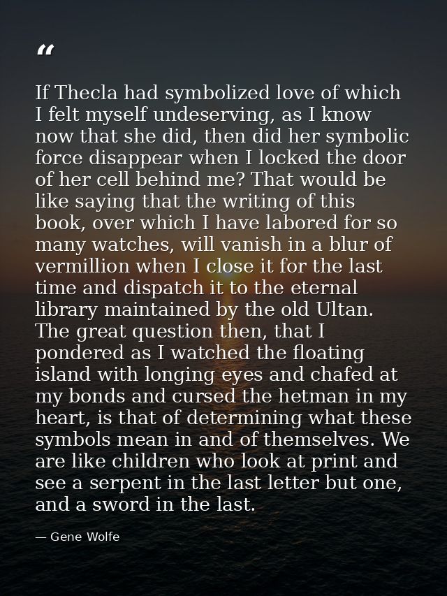 If Thecla had symbolized love of which I felt myself undeserving, as I know now that she did, then did her symbolic forc — Gene Wolfe
