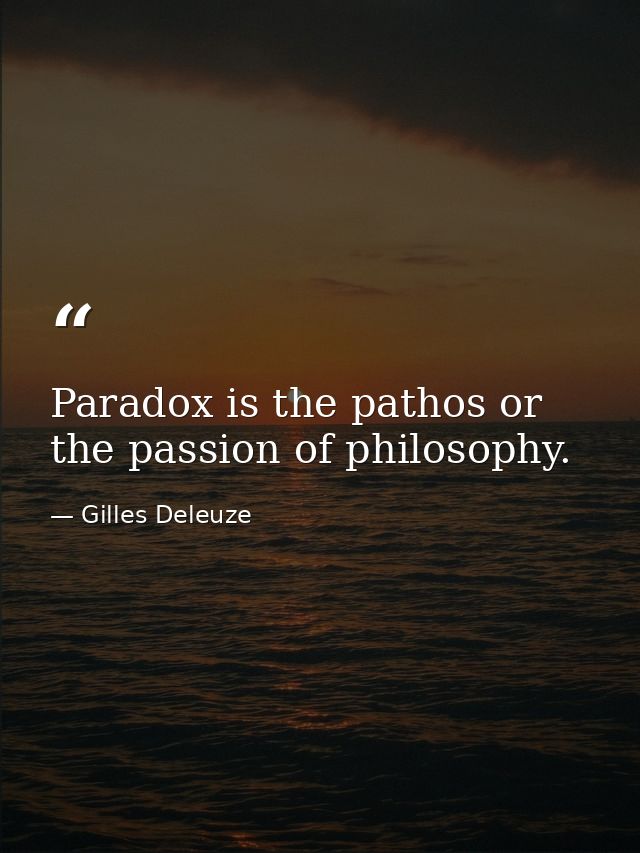 Paradox is the pathos or the passion of philosophy. — Gilles Deleuze