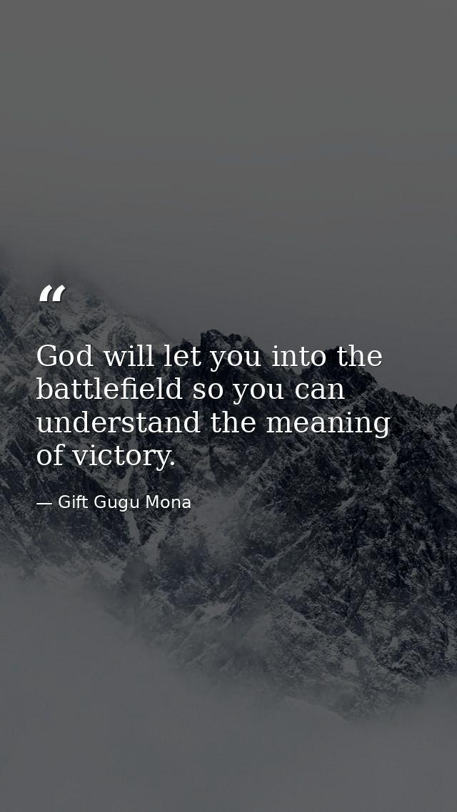 God will let you into the battlefield so you can understand the meaning of victory. — Gift Gugu Mona