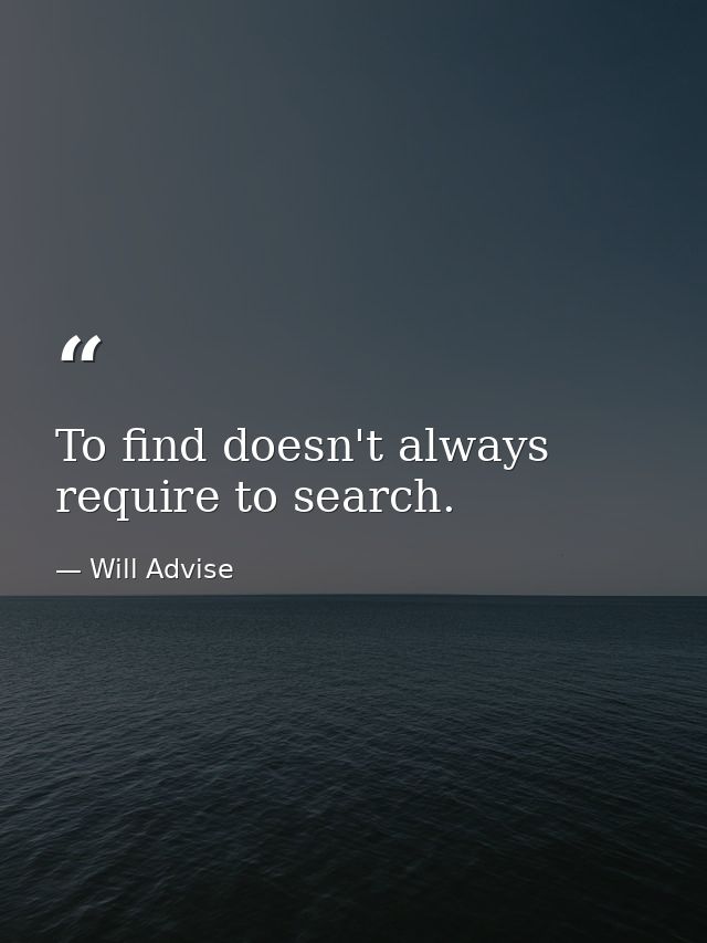 To find doesn't always require to search. — Will Advise
