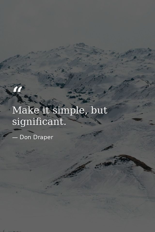 Make it simple, but significant. — Don Draper