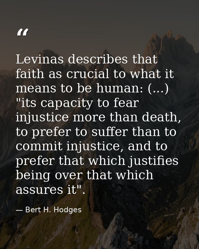 Levinas describes that faith as crucial to what it means to be human: (...) "its capacity to fear injustice more than de — Bert H. Hodges