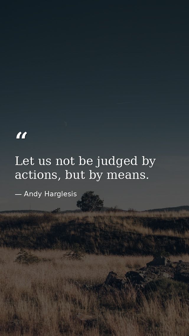Let us not be judged by actions, but by means. — Andy Harglesis