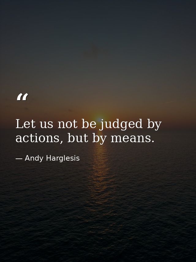 Let us not be judged by actions, but by means. — Andy Harglesis