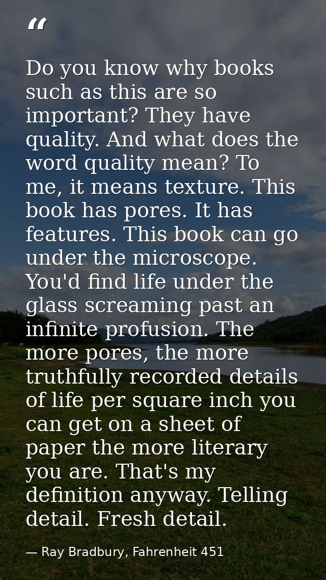 Do you know why books such as this are so important? They have quality. And what does the word quality mean? To me, it m — Ray Bradbury, Fahrenheit 451
