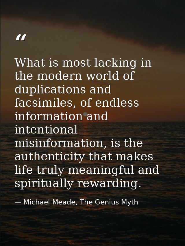 What is most lacking in the modern world of duplications and facsimiles, of endless information and intentional misinfor — Michael Meade, The Genius Myth