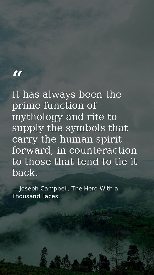 It has always been the prime function of mythology and rite to supply the symbols that carry the human spirit forward, i — Joseph Campbell, The Hero With a Thousand Faces