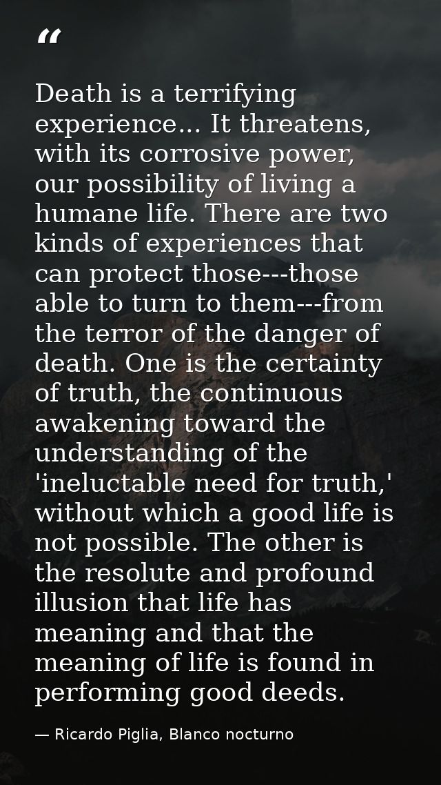Death is a terrifying experience... It threatens, with its corrosive power, our possibility of living a humane life. The — Ricardo Piglia, Blanco nocturno