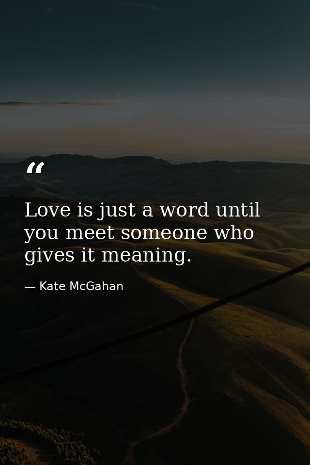 Love is just a word until you meet someone who gives it meaning. — Kate McGahan