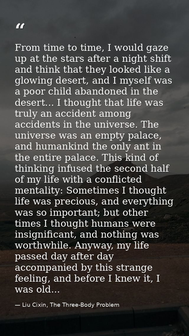 From time to time, I would gaze up at the stars after a night shift and think that they looked like a glowing desert, an — Liu Cixin, The Three-Body Problem