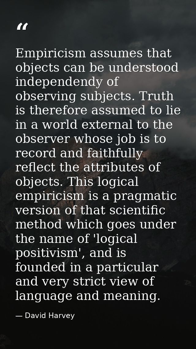 Empiricism assumes that objects can be understood independendy of observing subjects. Truth is therefore assumed to lie  — David Harvey