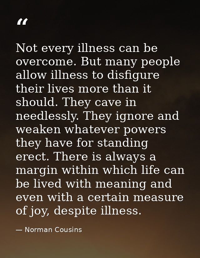 Not every illness can be overcome. But many people allow illness to disfigure their lives more than it should. They cave — Norman Cousins