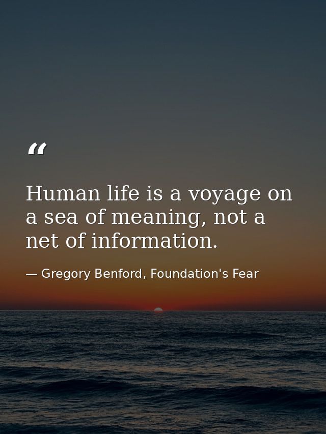Human life is a voyage on a sea of meaning, not a net of information. — Gregory Benford, Foundation's Fear