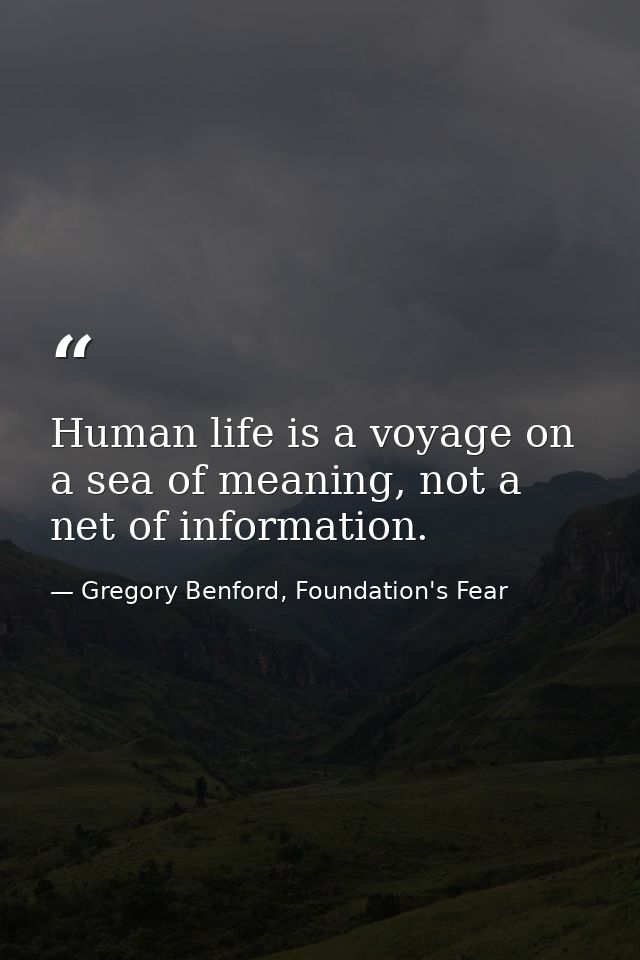 Human life is a voyage on a sea of meaning, not a net of information. — Gregory Benford, Foundation's Fear