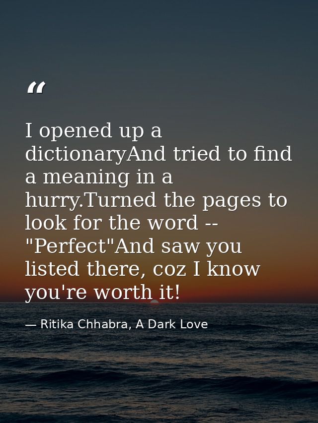 I opened up a dictionaryAnd tried to find a meaning in a hurry.Turned the pages to look for the word -- "Perfect"And saw — Ritika Chhabra, A Dark Love